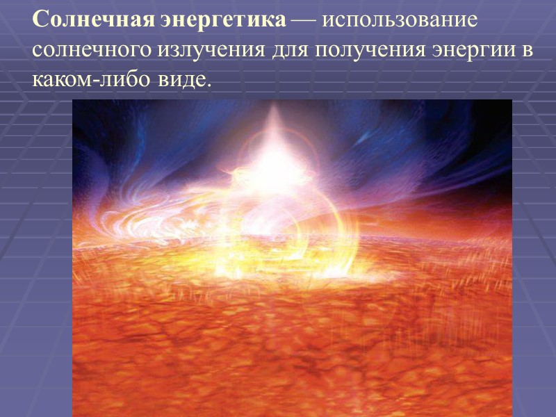 Солнечная энергетика — использование солнечного излучения для получения энергии в каком-либо виде.